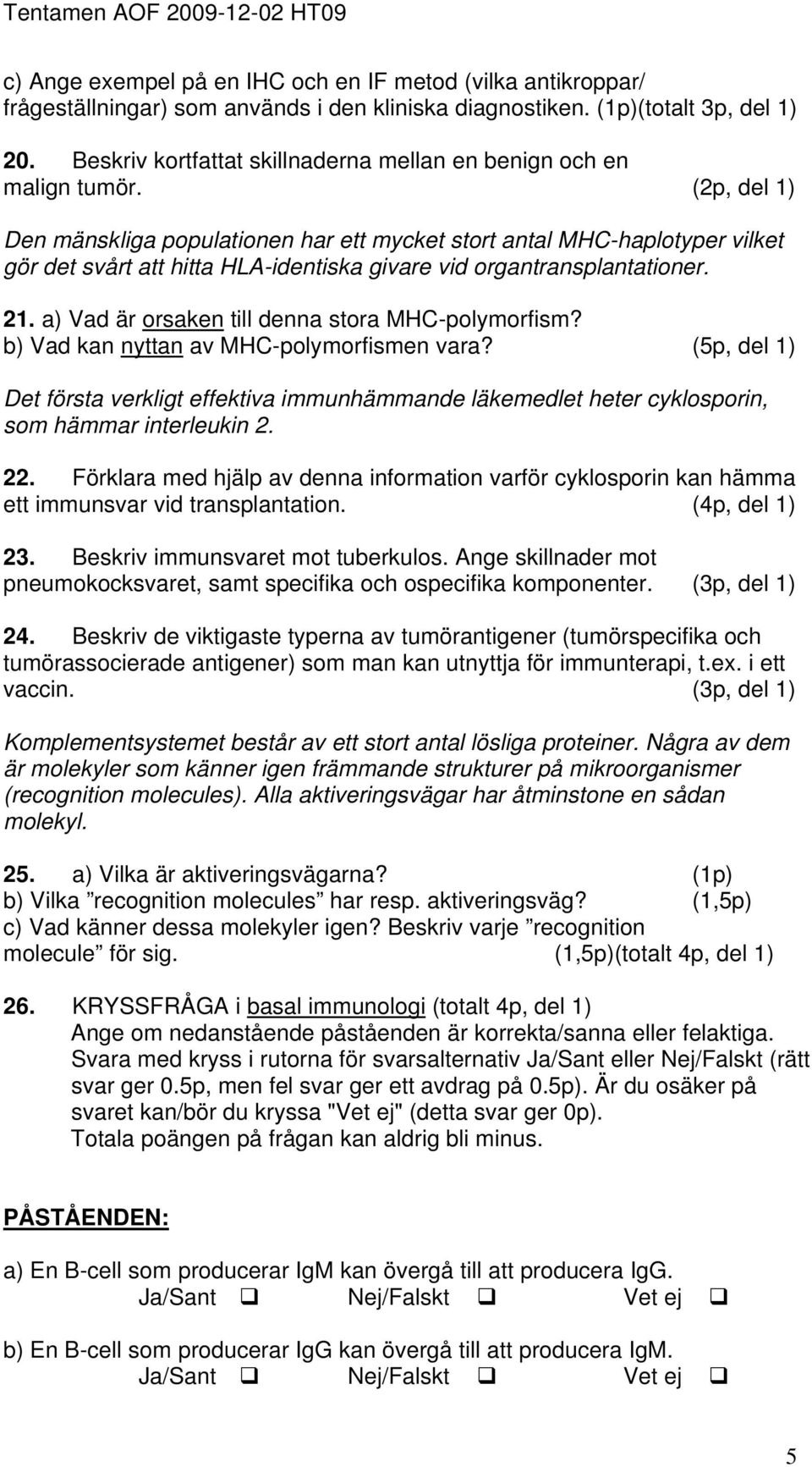 (2p, del 1) Den mänskliga populationen har ett mycket stort antal MHC-haplotyper vilket gör det svårt att hitta HLA-identiska givare vid organtransplantationer. 21.