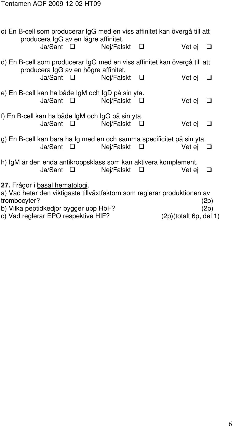 f) En B-cell kan ha både IgM och IgG på sin yta. g) En B-cell kan bara ha Ig med en och samma specificitet på sin yta.