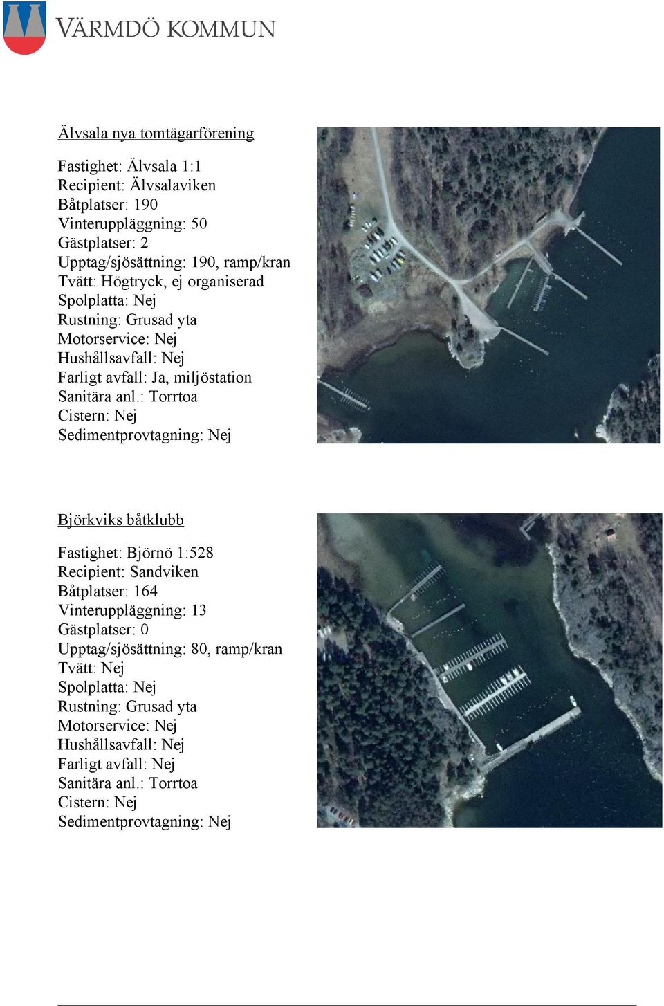 : Torrtoa Cistern: Nej Sedimentprovtagning: Nej Björkviks båtklubb Fastighet: Björnö 1:528 Recipient: Sandviken Båtplatser: 164 Vinteruppläggning: 13 Gästplatser: 0