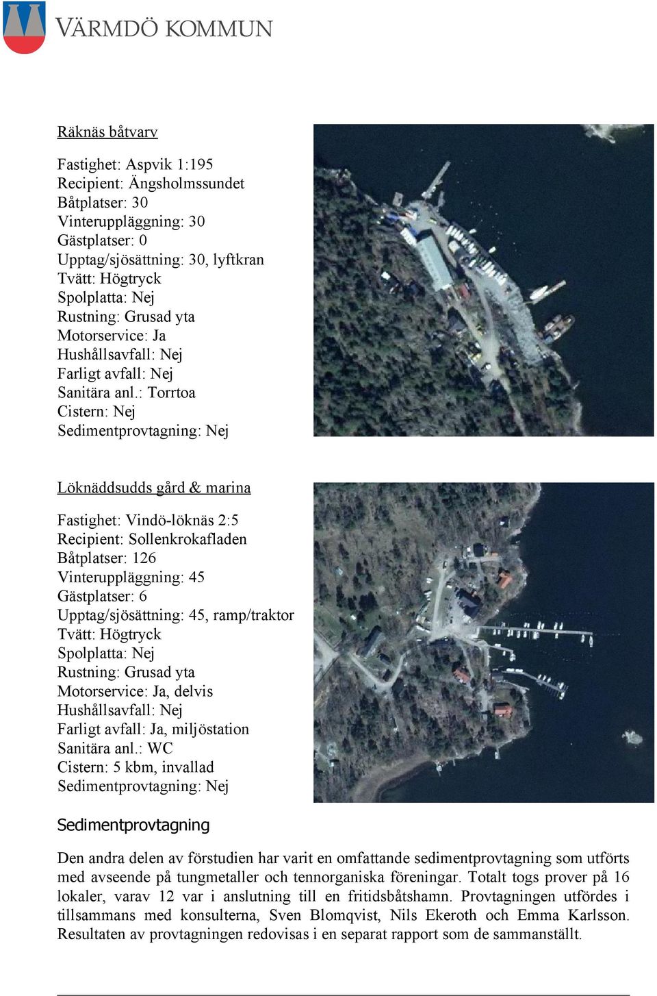 : Torrtoa Cistern: Nej Sedimentprovtagning: Nej Löknäddsudds gård & marina Fastighet: Vindö-löknäs 2:5 Recipient: Sollenkrokafladen Båtplatser: 126 Vinteruppläggning: 45 Gästplatser: 6