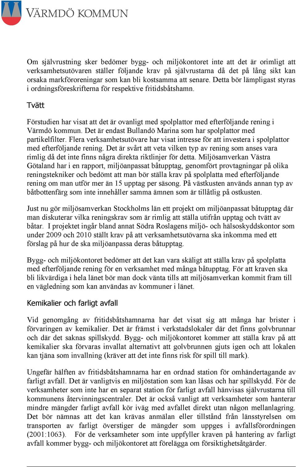 Tvätt Förstudien har visat att det är ovanligt med spolplattor med efterföljande rening i Värmdö kommun. Det är endast Bullandö Marina som har spolplattor med partikelfilter.