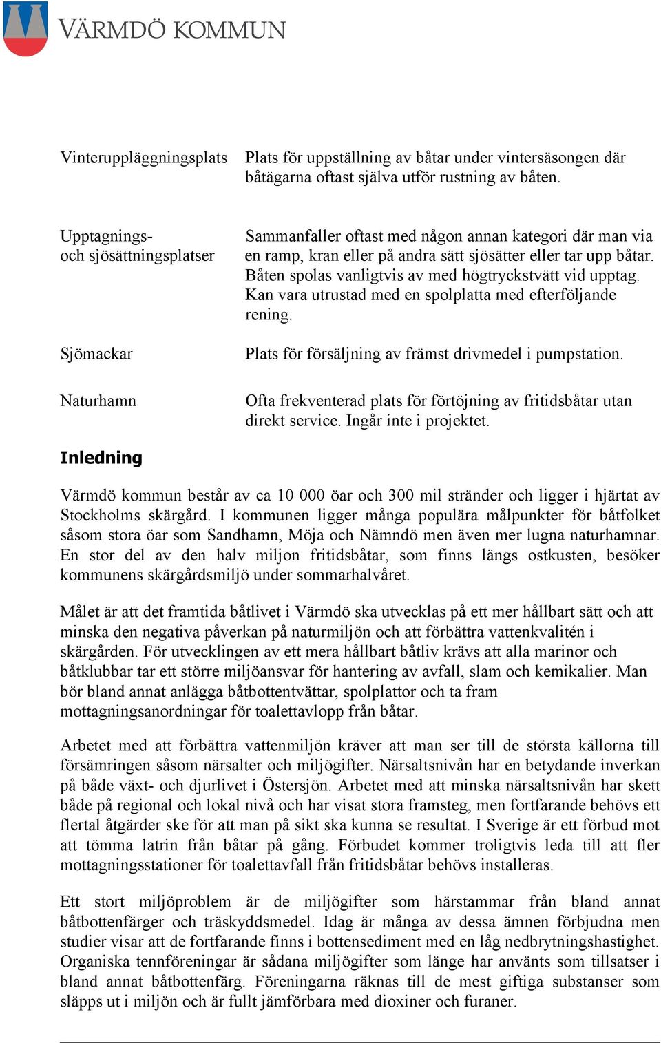 Båten spolas vanligtvis av med högtryckstvätt vid upptag. Kan vara utrustad med en spolplatta med efterföljande rening. Sjömackar Plats för försäljning av främst drivmedel i pumpstation.