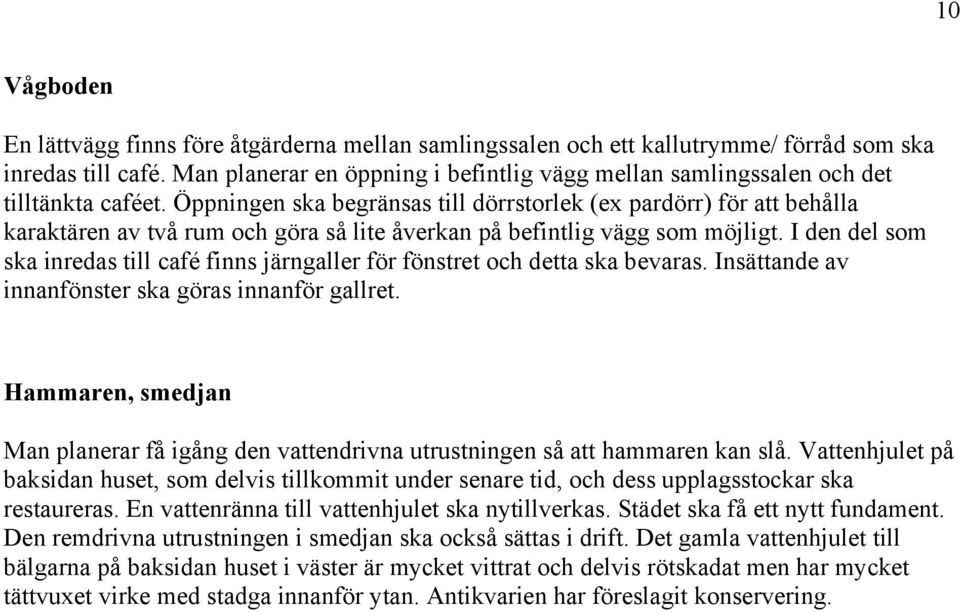 Öppningen ska begränsas till dörrstorlek (ex pardörr) för att behålla karaktären av två rum och göra så lite åverkan på befintlig vägg som möjligt.