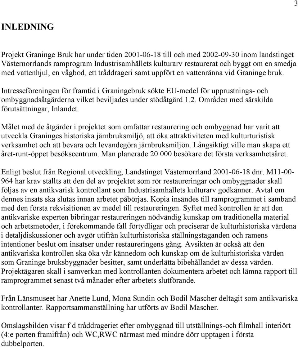 Intresseföreningen för framtid i Graningebruk sökte EU-medel för upprustnings- och ombyggnadsåtgärderna vilket beviljades under stödåtgärd 1.2. Områden med särskilda förutsättningar, Inlandet.