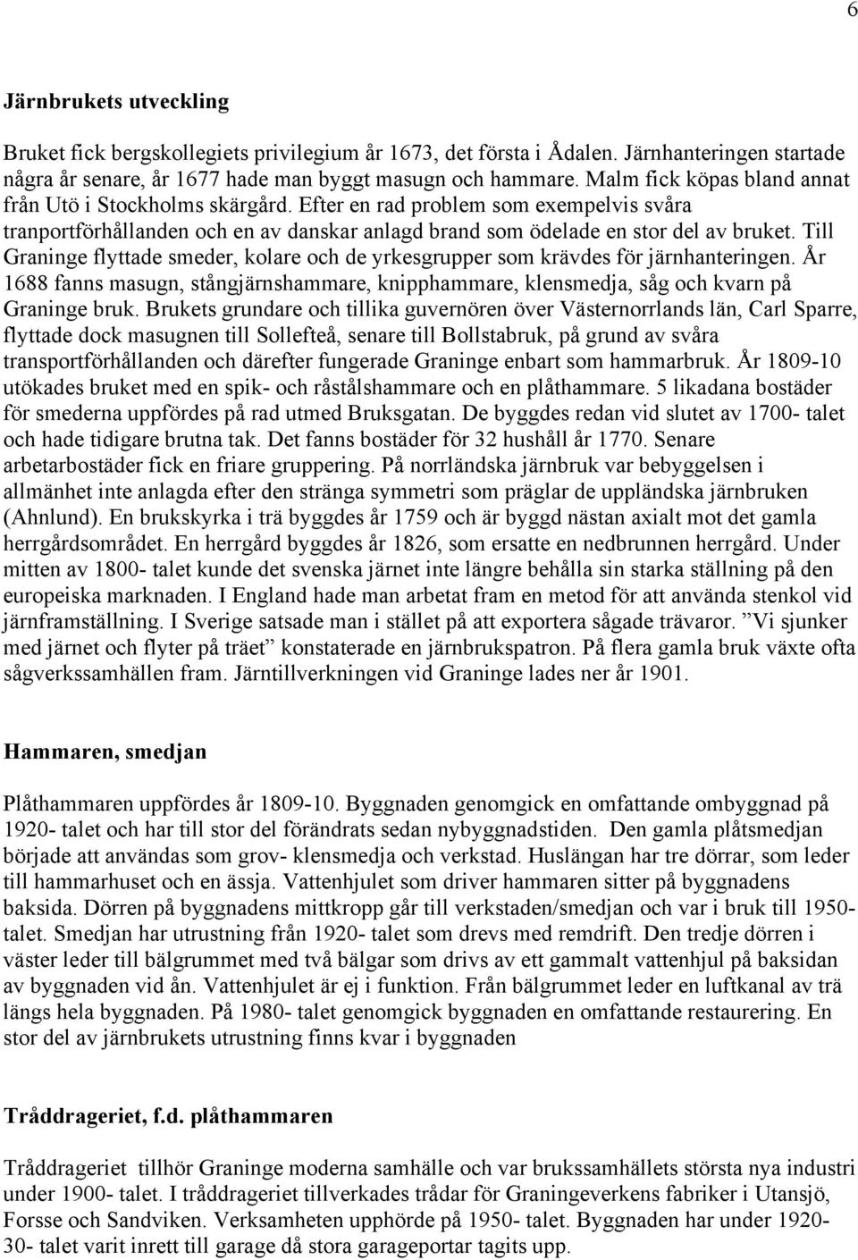 Till Graninge flyttade smeder, kolare och de yrkesgrupper som krävdes för järnhanteringen. År 1688 fanns masugn, stångjärnshammare, knipphammare, klensmedja, såg och kvarn på Graninge bruk.