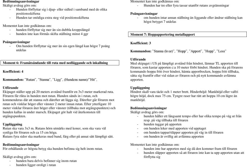 inkallning Koefficient: 4 Kommandon: Rutan, Stanna, Ligg, (Hundens namn)/ Hit, Ekipaget ställer upp på 20 meters avstånd framför en 3x3 meter markerad ruta. Föraren får rikta in hunden mot rutan.