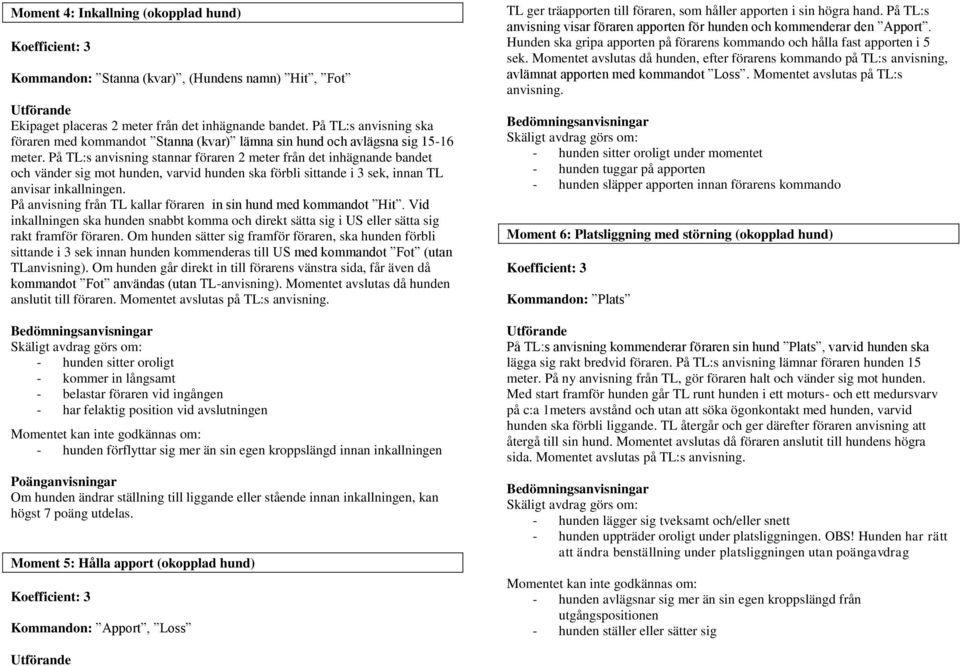 På TL:s anvisning stannar föraren 2 meter från det inhägnande bandet och vänder sig mot hunden, varvid hunden ska förbli sittande i 3 sek, innan TL anvisar inkallningen.