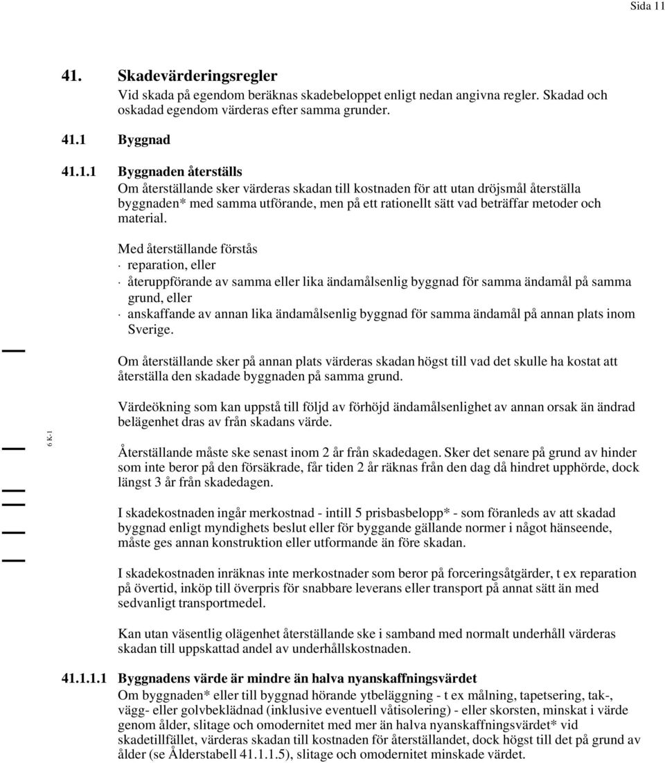 återställande sker värderas skadan till kostnaden för att utan dröjsmål återställa byggnaden* med samma utförande, men på ett rationellt sätt vad beträffar metoder och material.
