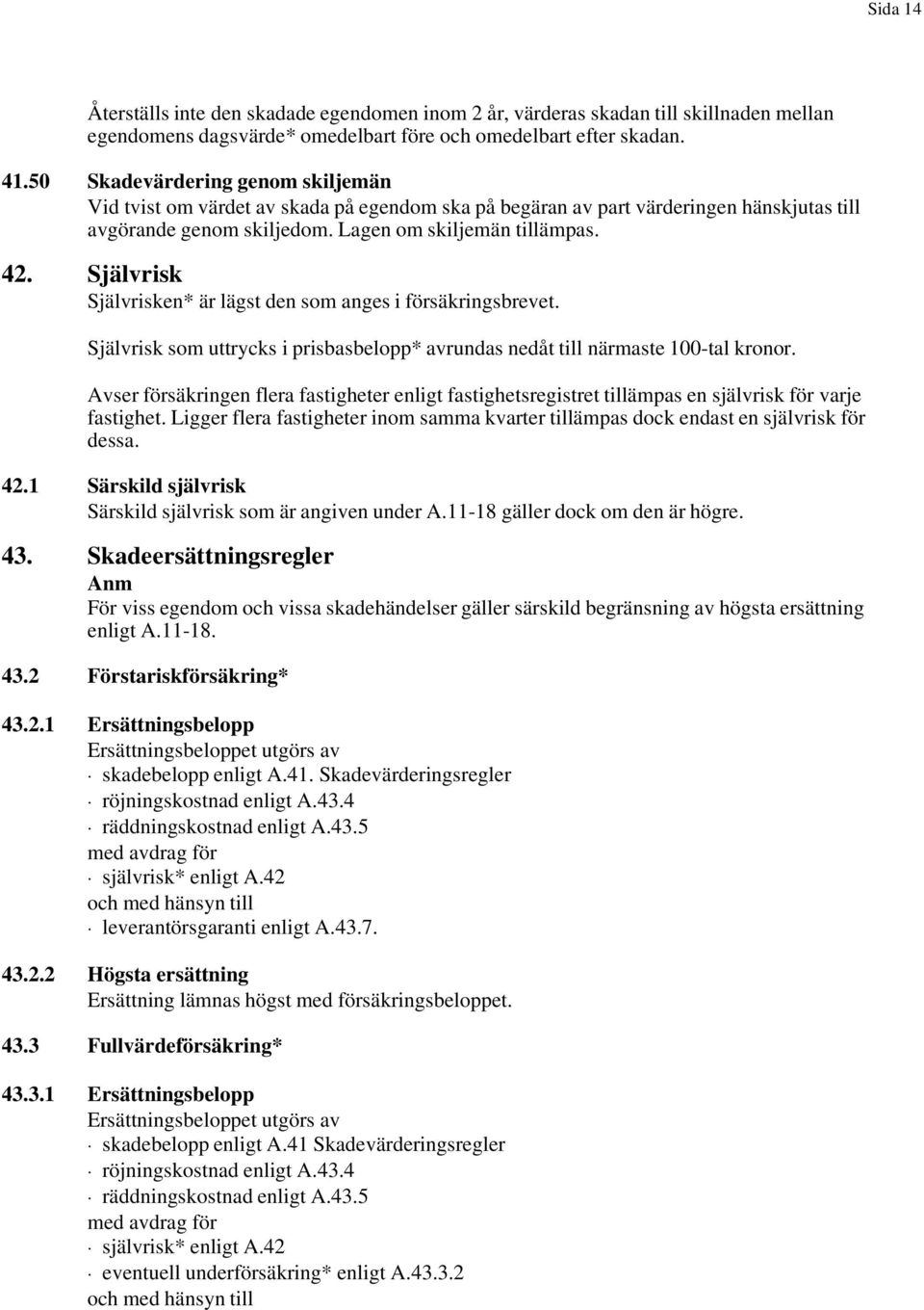 Självrisk Självrisken* är lägst den som anges i försäkringsbrevet. Självrisk som uttrycks i prisbasbelopp* avrundas nedåt till närmaste 100-tal kronor.