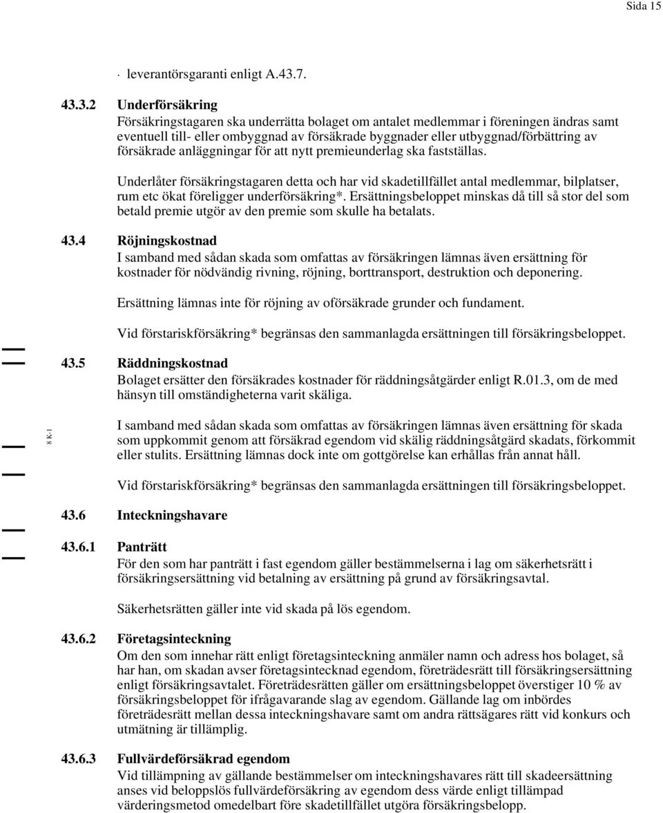 3.2 Underförsäkring Försäkringstagaren ska underrätta bolaget om antalet medlemmar i föreningen ändras samt eventuell till- eller ombyggnad av försäkrade byggnader eller utbyggnad/förbättring av