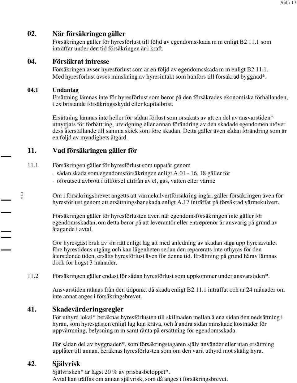 1 Undantag Ersättning lämnas inte för hyresförlust som beror på den försäkrades ekonomiska förhållanden, t ex bristande försäkringsskydd eller kapitalbrist.