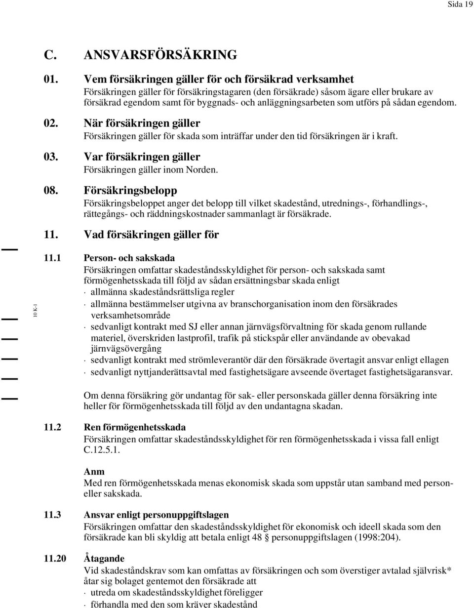 anläggningsarbeten som utförs på sådan egendom. 02. När försäkringen gäller Försäkringen gäller för skada som inträffar under den tid försäkringen är i kraft. 03.