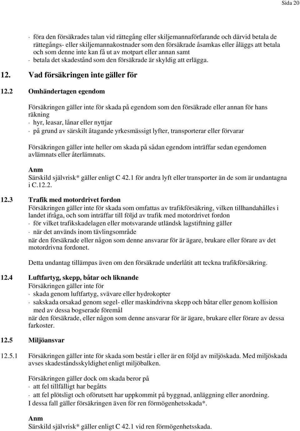 2 Omhändertagen egendom Försäkringen gäller inte för skada på egendom som den försäkrade eller annan för hans räkning hyr, leasar, lånar eller nyttjar på grund av särskilt åtagande yrkesmässigt