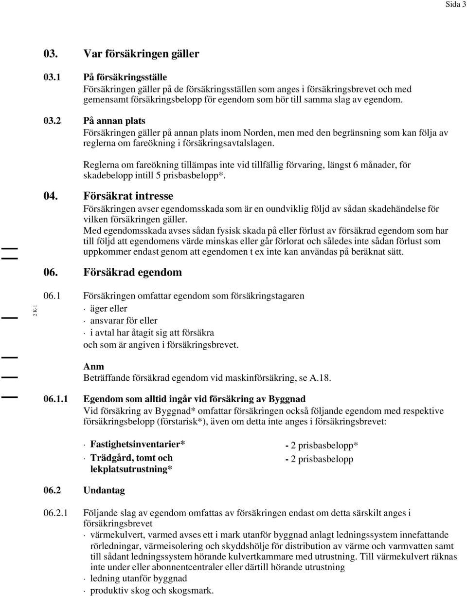 2 På annan plats Försäkringen gäller på annan plats inom Norden, men med den begränsning som kan följa av reglerna om fareökning i försäkringsavtalslagen.
