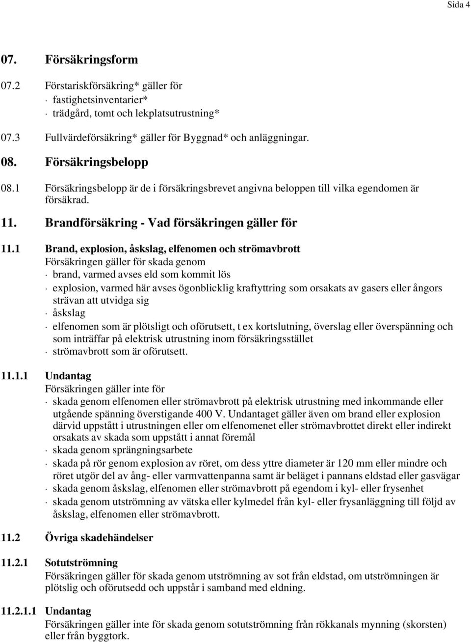 1 Brand, explosion, åskslag, elfenomen och strömavbrott Försäkringen gäller för skada genom brand, varmed avses eld som kommit lös explosion, varmed här avses ögonblicklig kraftyttring som orsakats