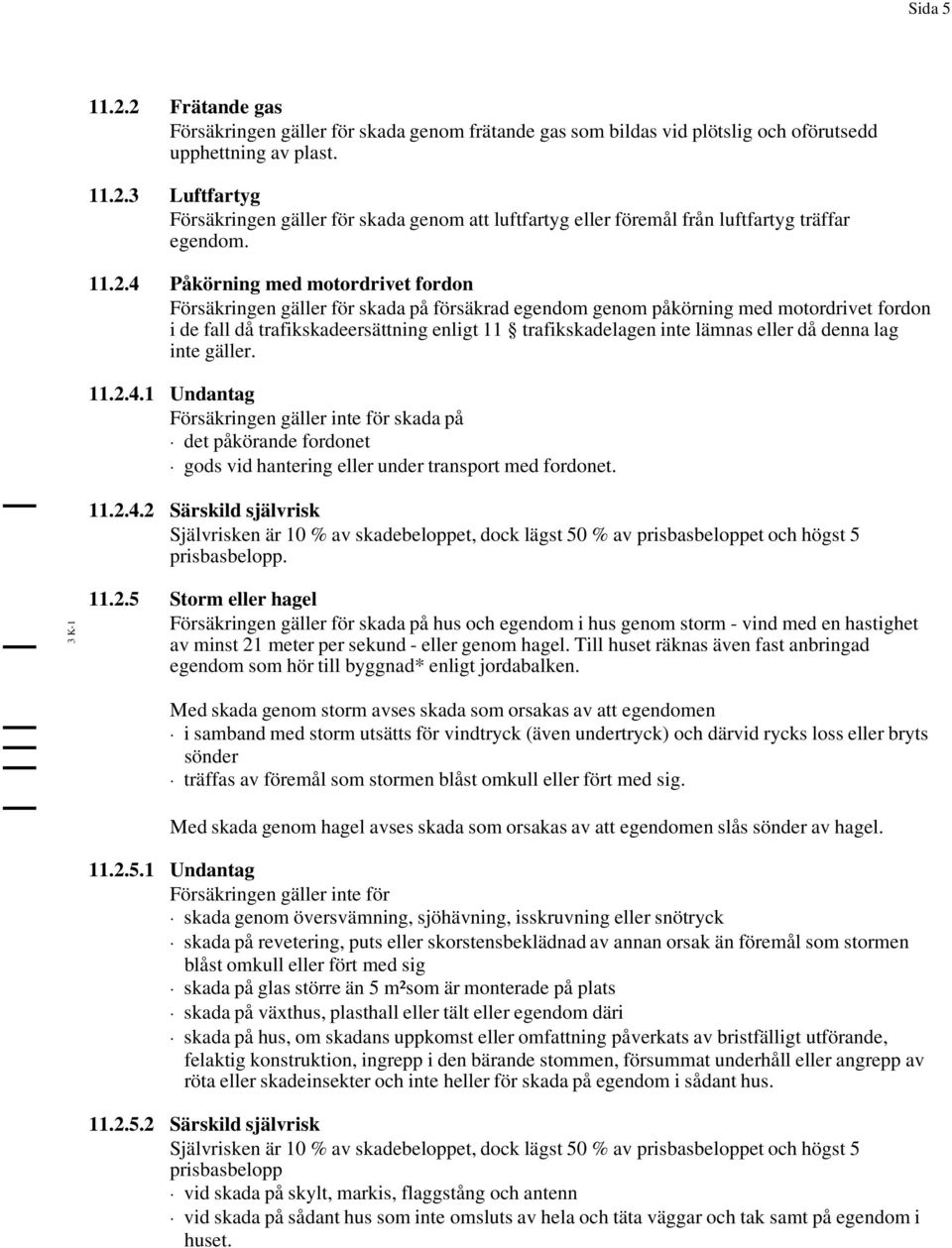 lämnas eller då denna lag inte gäller. 11.2.4.1 Undantag Försäkringen gäller inte för skada på det påkörande fordonet gods vid hantering eller under transport med fordonet. 11.2.4.2 Särskild självrisk Självrisken är 10 % av skadebeloppet, dock lägst 50 % av prisbasbeloppet och högst 5 prisbasbelopp.