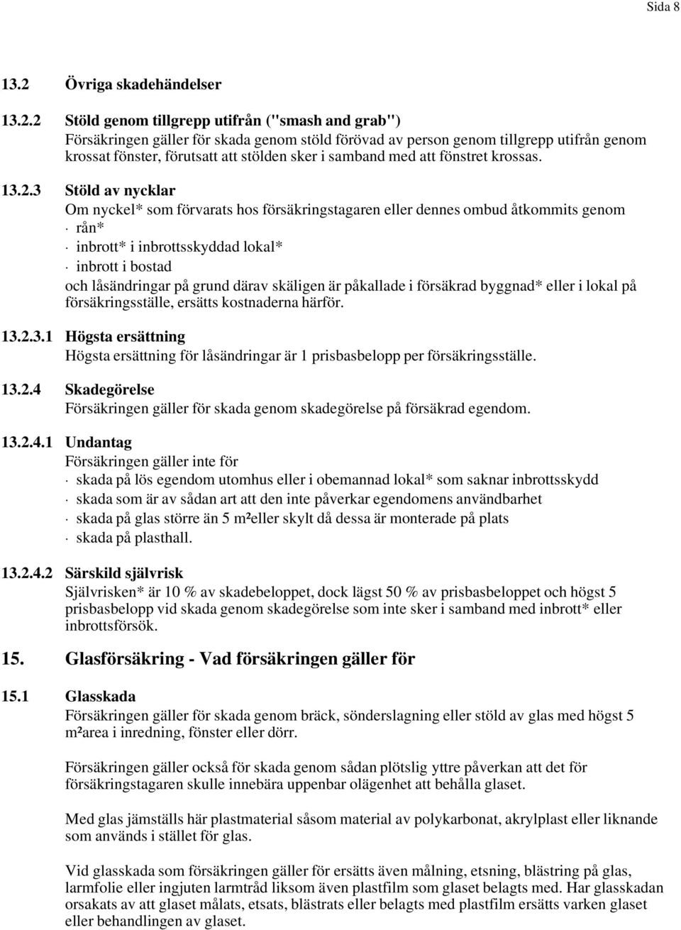 2 Stöld genom tillgrepp utifrån ("smash and grab") Försäkringen gäller för skada genom stöld förövad av person genom tillgrepp utifrån genom krossat fönster, förutsatt att stölden sker i samband med
