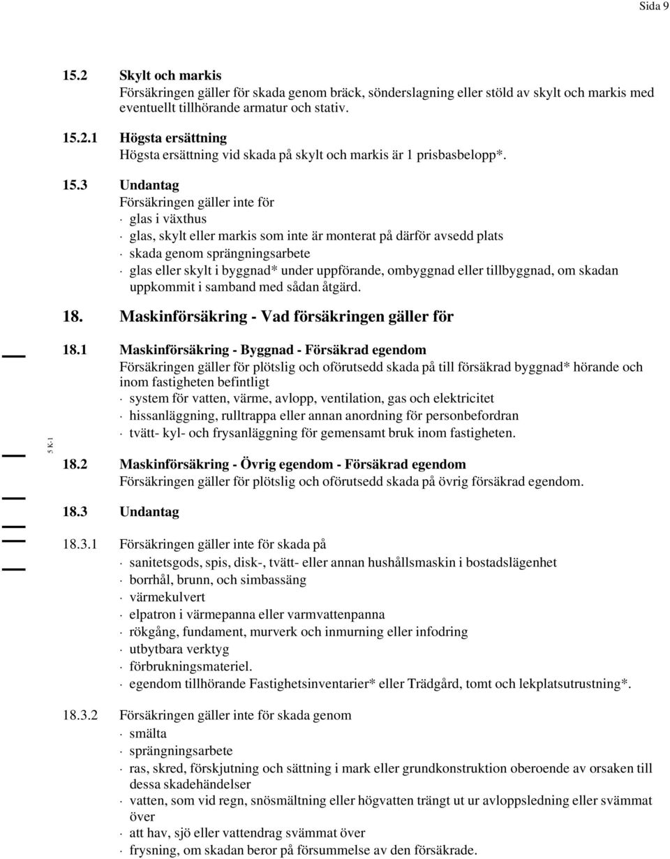 uppförande, ombyggnad eller tillbyggnad, om skadan uppkommit i samband med sådan åtgärd. 18. Maskinförsäkring - Vad försäkringen gäller för 5K-1 18.