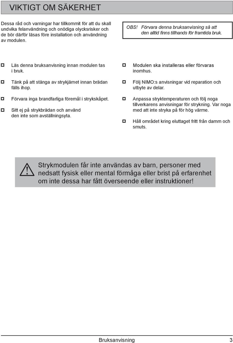 Förvara inga brandfarliga föremål i strykskåpet. Sitt ej på strykbrädan och använd den inte som avställningsyta. Modulen ska installeras eller förvaras inomhus.