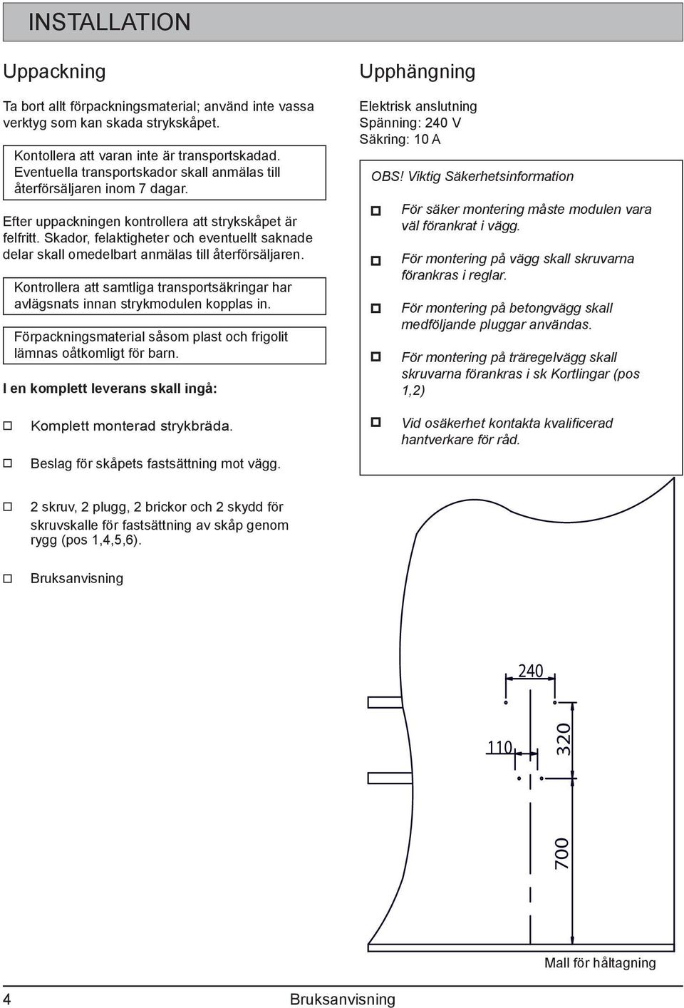 Skador, felaktigheter och eventuellt saknade delar skall omedelbart anmälas till återförsäljaren. Kontrollera att samtliga transportsäkringar har avlägsnats innan strykmodulen kopplas in.