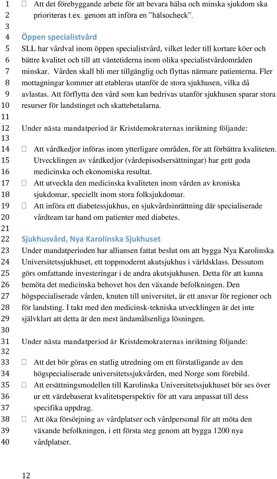 Vården skall bli mer tillgänglig och flyttas närmare patienterna. Fler mottagningar kommer att etableras utanför de stora sjukhusen, vilka då avlastas.