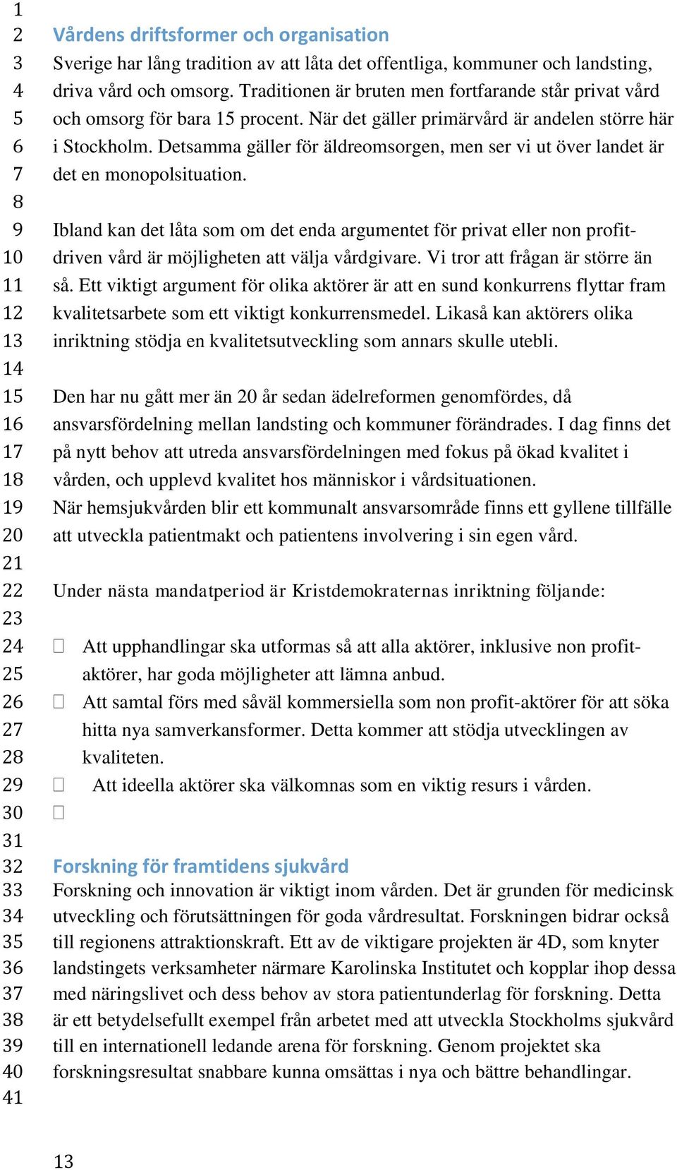 Detsamma gäller för äldreomsorgen, men ser vi ut över landet är det en monopolsituation.