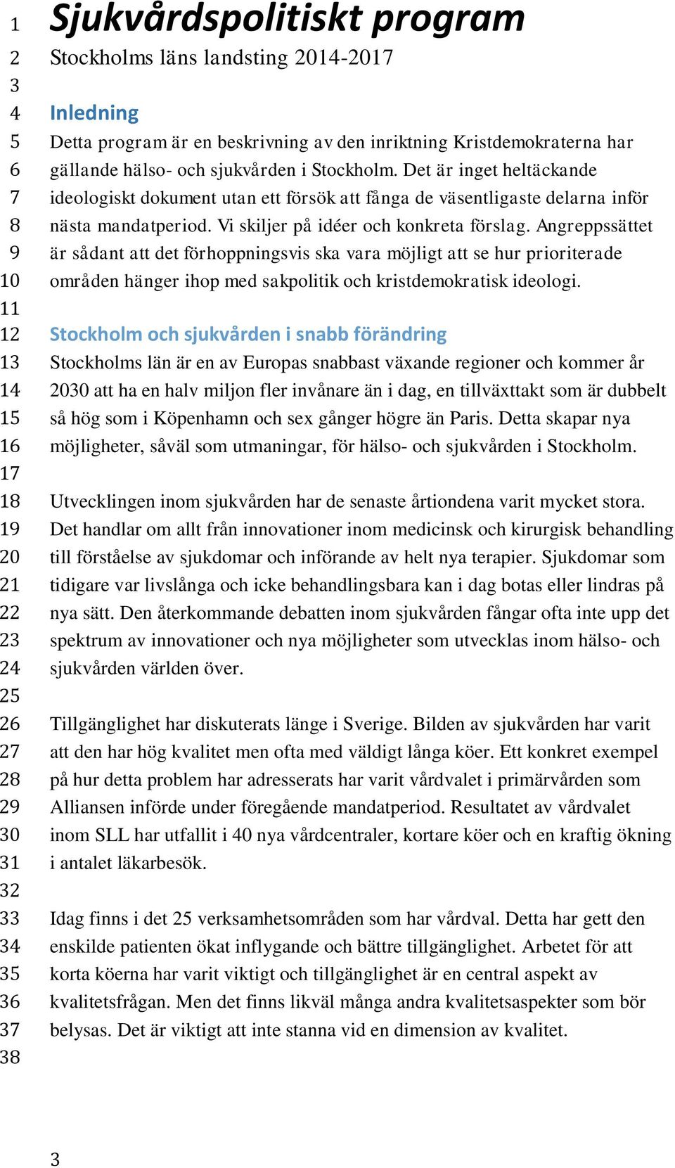 Angreppssättet är sådant att det förhoppningsvis ska vara möjligt att se hur prioriterade områden hänger ihop med sakpolitik och kristdemokratisk ideologi.