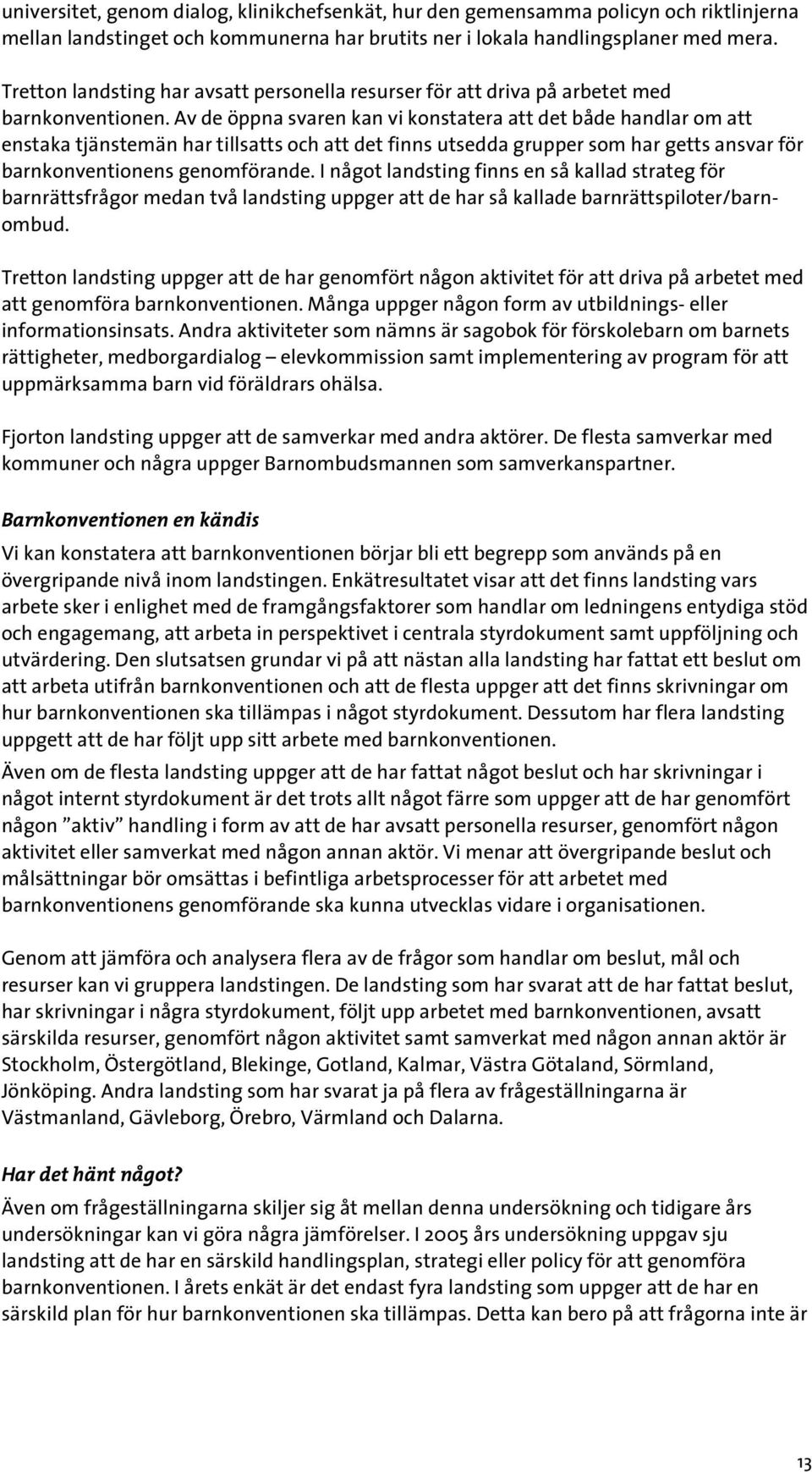 Av de öppna svaren kan vi konstatera att det både handlar om att enstaka tjänstemän har tillsatts och att det finns utsedda grupper som har getts ansvar för barnkonventionens genomförande.