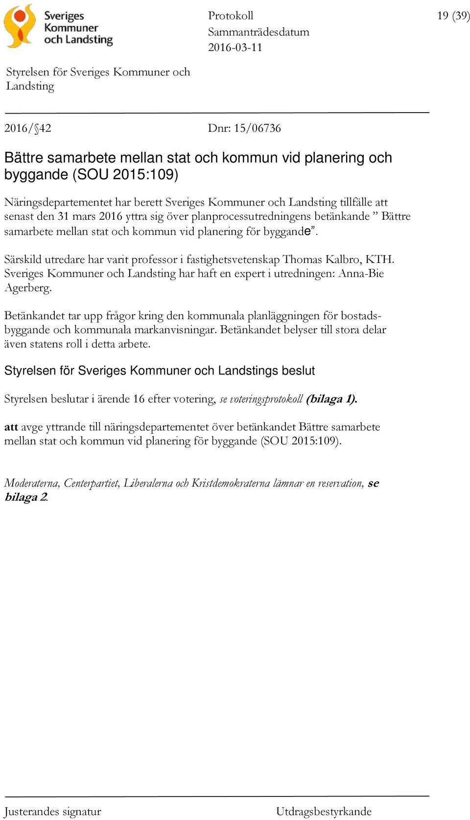 Särskild utredare har varit professor i fastighetsvetenskap Thomas Kalbro, KTH. Sveriges Kommuner och har haft en expert i utredningen: Anna-Bie Agerberg.