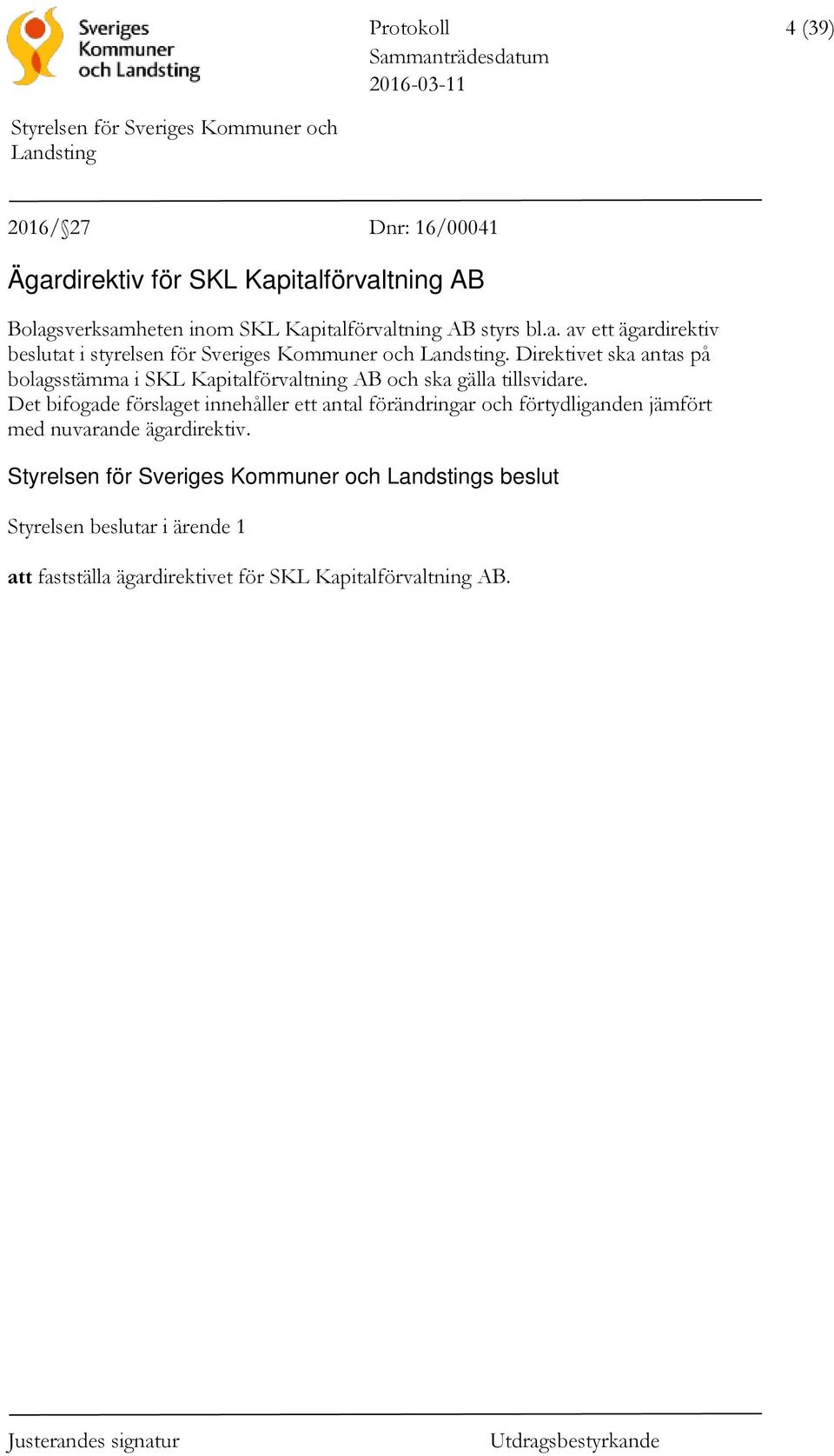 Direktivet ska antas på bolagsstämma i SKL Kapitalförvaltning AB och ska gälla tillsvidare.