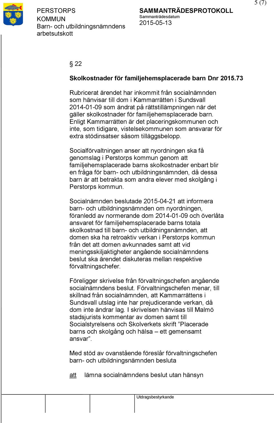 familjehemsplacerade barn. Enligt Kammarrätten är det placeringskommunen och inte, som tidigare, vistelsekommunen som ansvarar för extra stödinsatser såsom tilläggsbelopp.