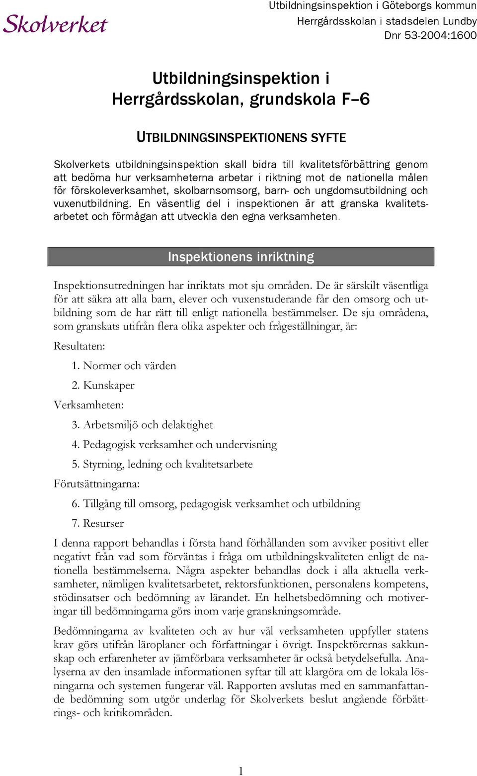 En väsentlig del i inspektionen är att granska kvalitetsarbetet och förmågan att utveckla den egna verksamheten. Inspektionens inriktning Inspektionsutredningen har inriktats mot sju områden.