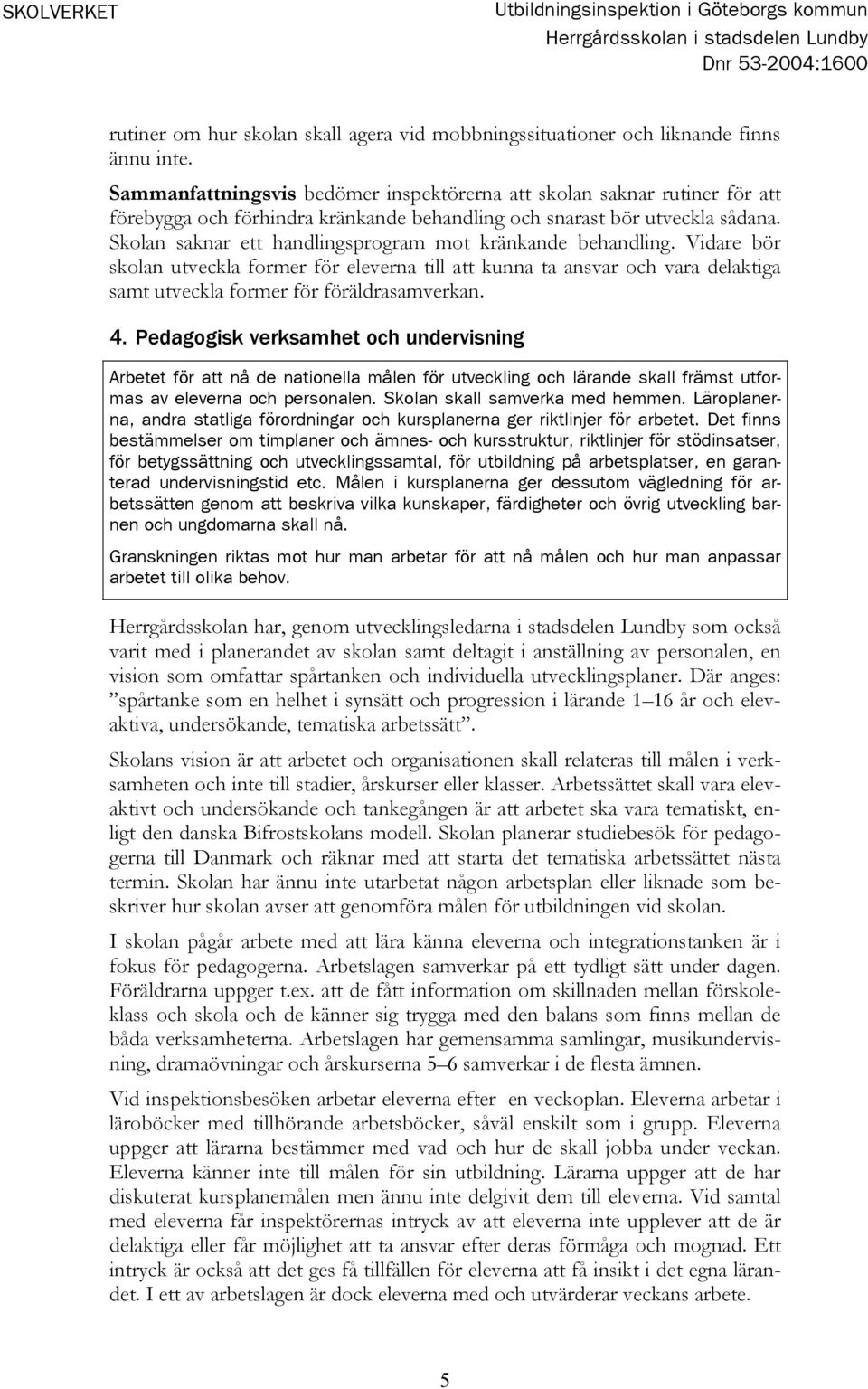 Skolan saknar ett handlingsprogram mot kränkande behandling. Vidare bör skolan utveckla former för eleverna till att kunna ta ansvar och vara delaktiga samt utveckla former för föräldrasamverkan. 4.