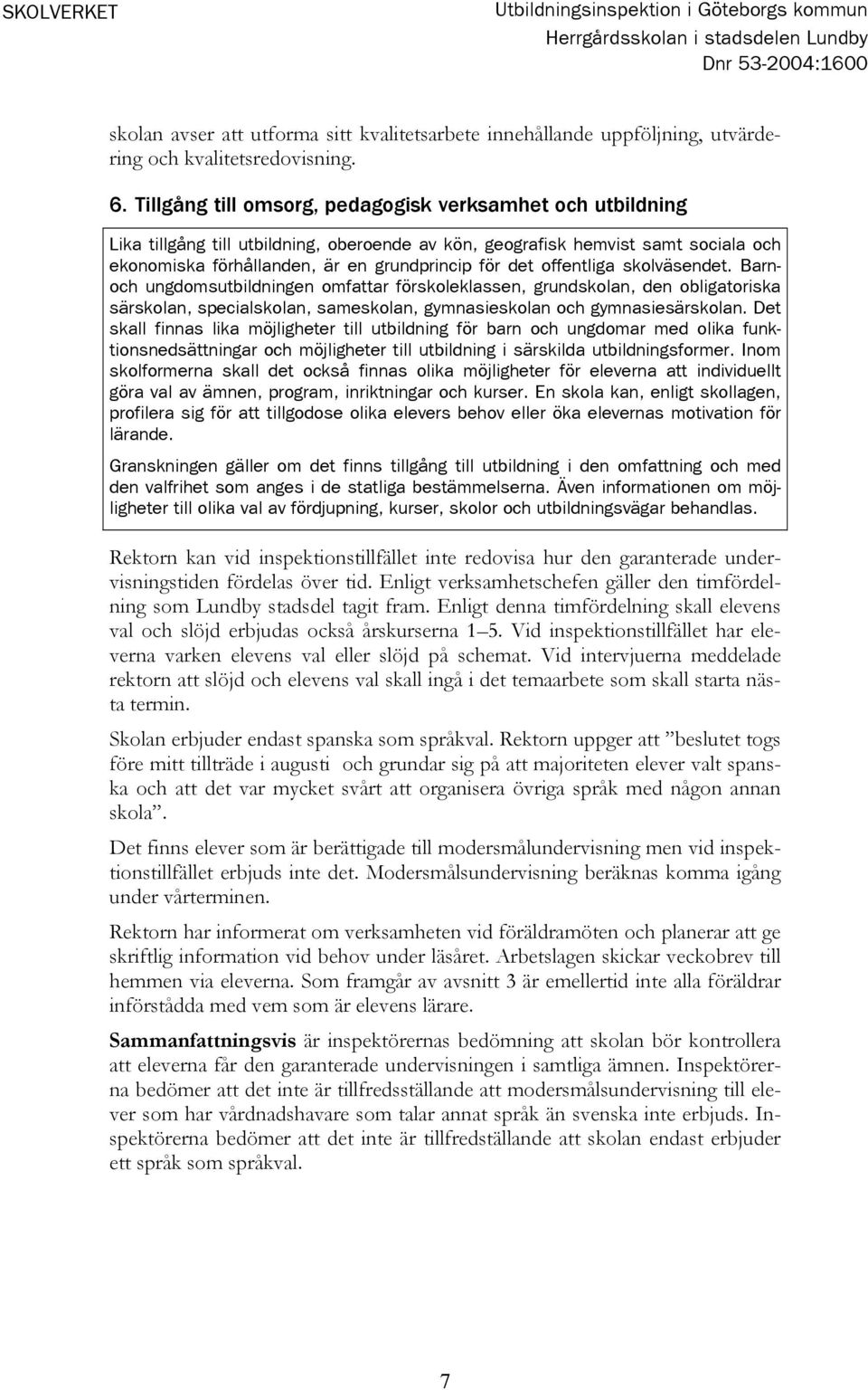 offentliga skolväsendet. Barnoch ungdomsutbildningen omfattar förskoleklassen, grundskolan, den obligatoriska särskolan, specialskolan, sameskolan, gymnasieskolan och gymnasiesärskolan.