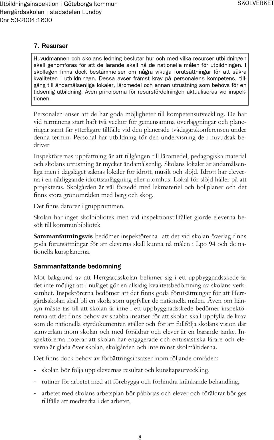 Dessa avser främst krav på personalens kompetens, tillgång till ändamålsenliga lokaler, läromedel och annan utrustning som behövs för en tidsenlig utbildning.