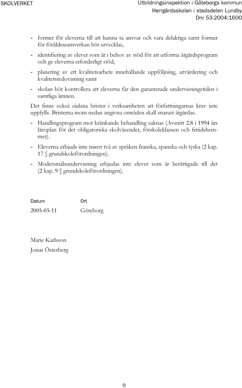 kontrollera att eleverna får den garanterade undervisningstiden i samtliga ämnen. Det finns också sådana brister i verksamheten att författningarnas krav inte uppfylls.