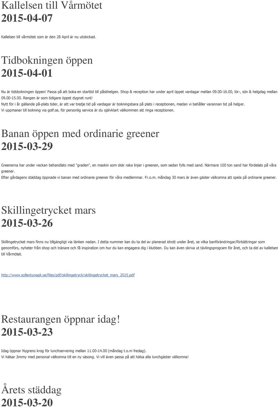 Nytt för i år gällande på-plats tider, är att var tredje tid på vardagar är bokningsbara på plats i receptionen, medan vi behåller varannan tid på helger. Vi uppmanar till bokning via golf.