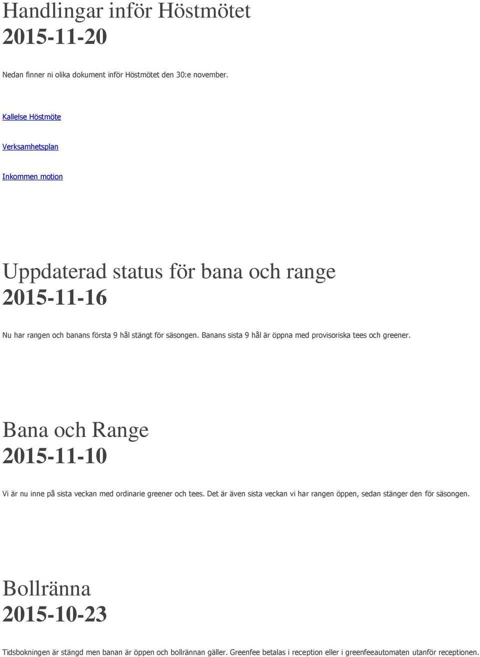 Banans sista 9 hål är öppna med provisoriska tees och greener. Bana och Range 2015-11-10 Vi är nu inne på sista veckan med ordinarie greener och tees.