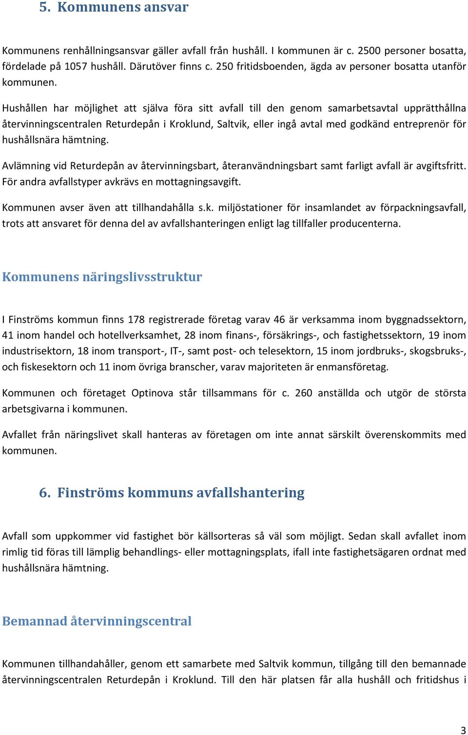 Hushållen har möjlighet att själva föra sitt avfall till den genom samarbetsavtal upprätthållna återvinningscentralen Returdepån i Kroklund, Saltvik, eller ingå avtal med godkänd entreprenör för