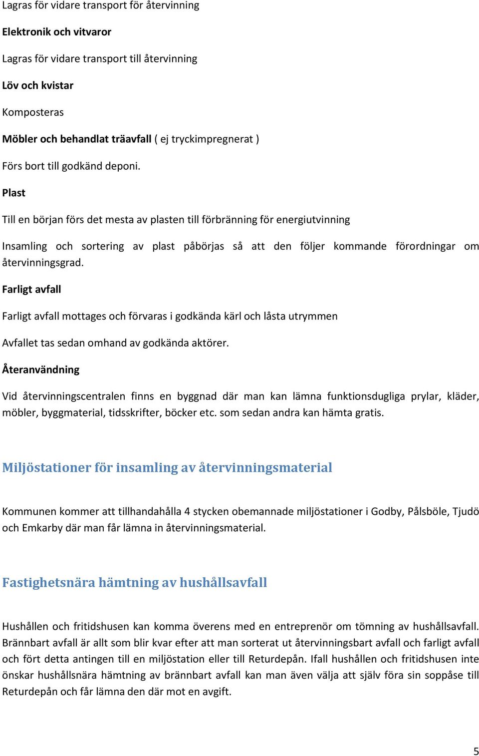 Plast Till en början förs det mesta av plasten till förbränning för energiutvinning Insamling och sortering av plast påbörjas så att den följer kommande förordningar om återvinningsgrad.