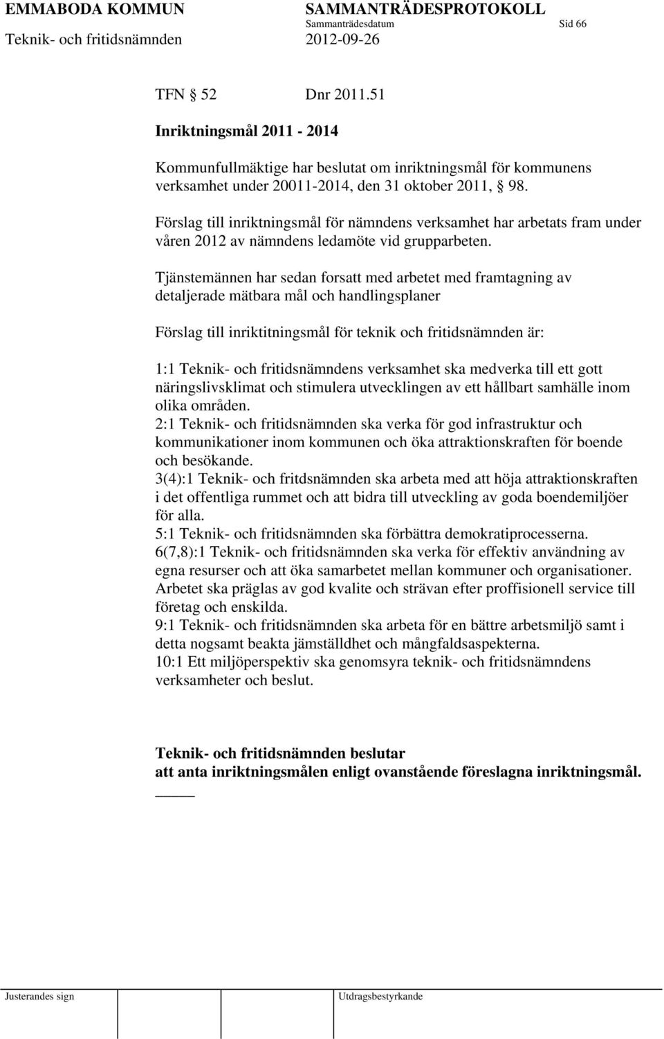 Tjänstemännen har sedan forsatt med arbetet med framtagning av detaljerade mätbara mål och handlingsplaner Förslag till inriktitningsmål för teknik och fritidsnämnden är: : Teknik- och