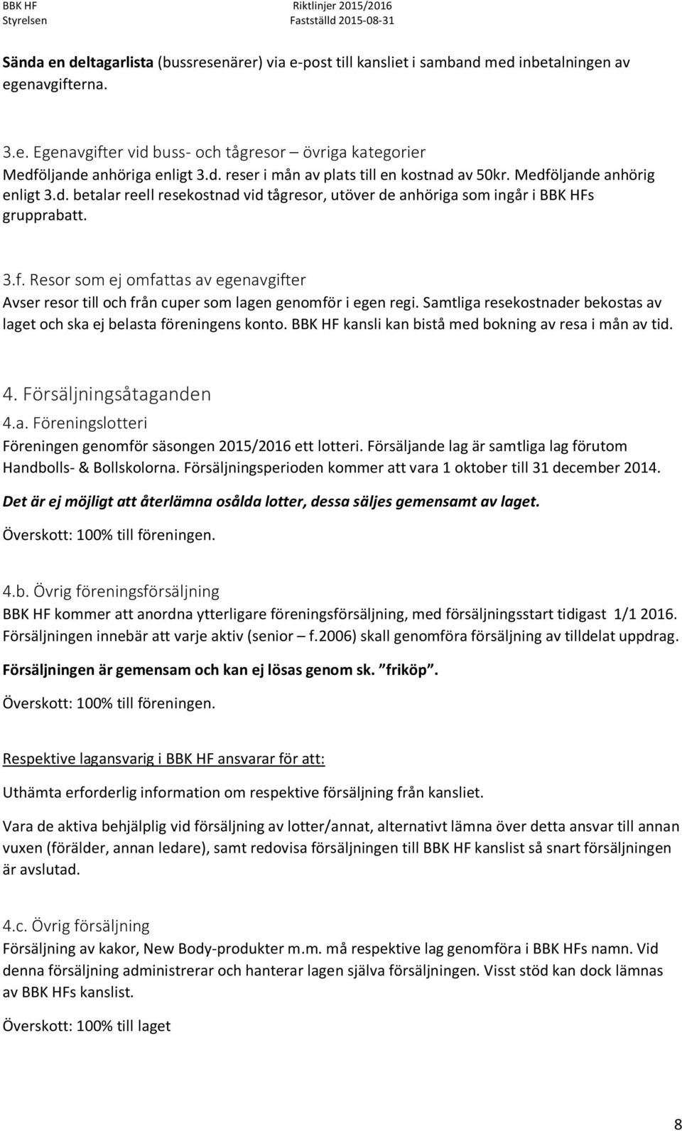 Samtliga resekostnader bekostas av laget och ska ej belasta föreningens konto. BBK HF kansli kan bistå med bokning av resa i mån av tid. 4. Försäljningsåtaganden 4.a. Föreningslotteri Föreningen genomför säsongen 2015/2016 ett lotteri.