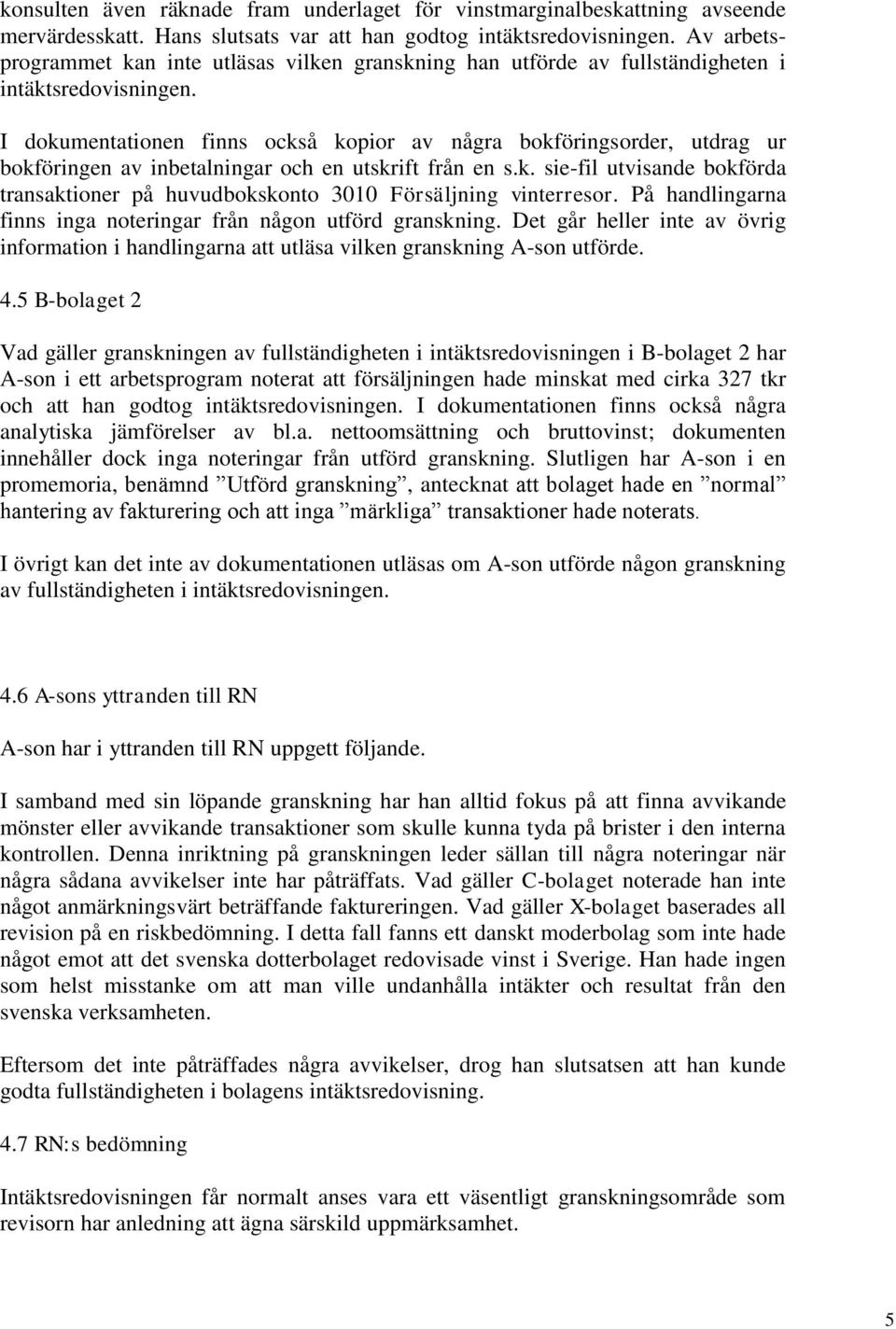 I dokumentationen finns också kopior av några bokföringsorder, utdrag ur bokföringen av inbetalningar och en utskrift från en s.k. sie-fil utvisande bokförda transaktioner på huvudbokskonto 3010 Försäljning vinterresor.