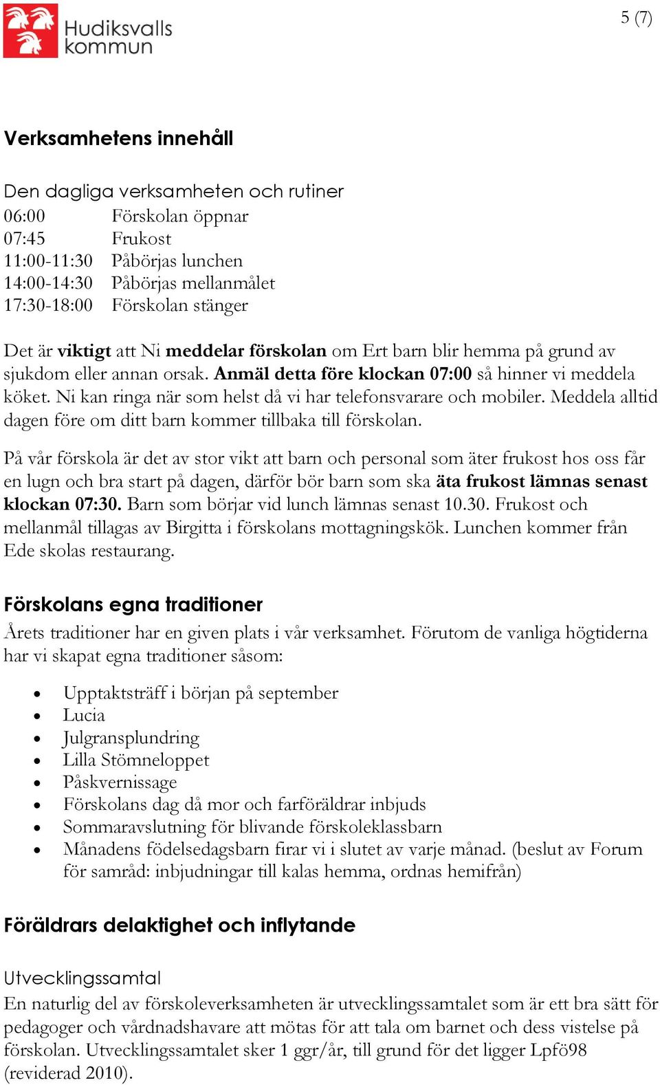 Ni kan ringa när som helst då vi har telefonsvarare och mobiler. Meddela alltid dagen före om ditt barn kommer tillbaka till förskolan.