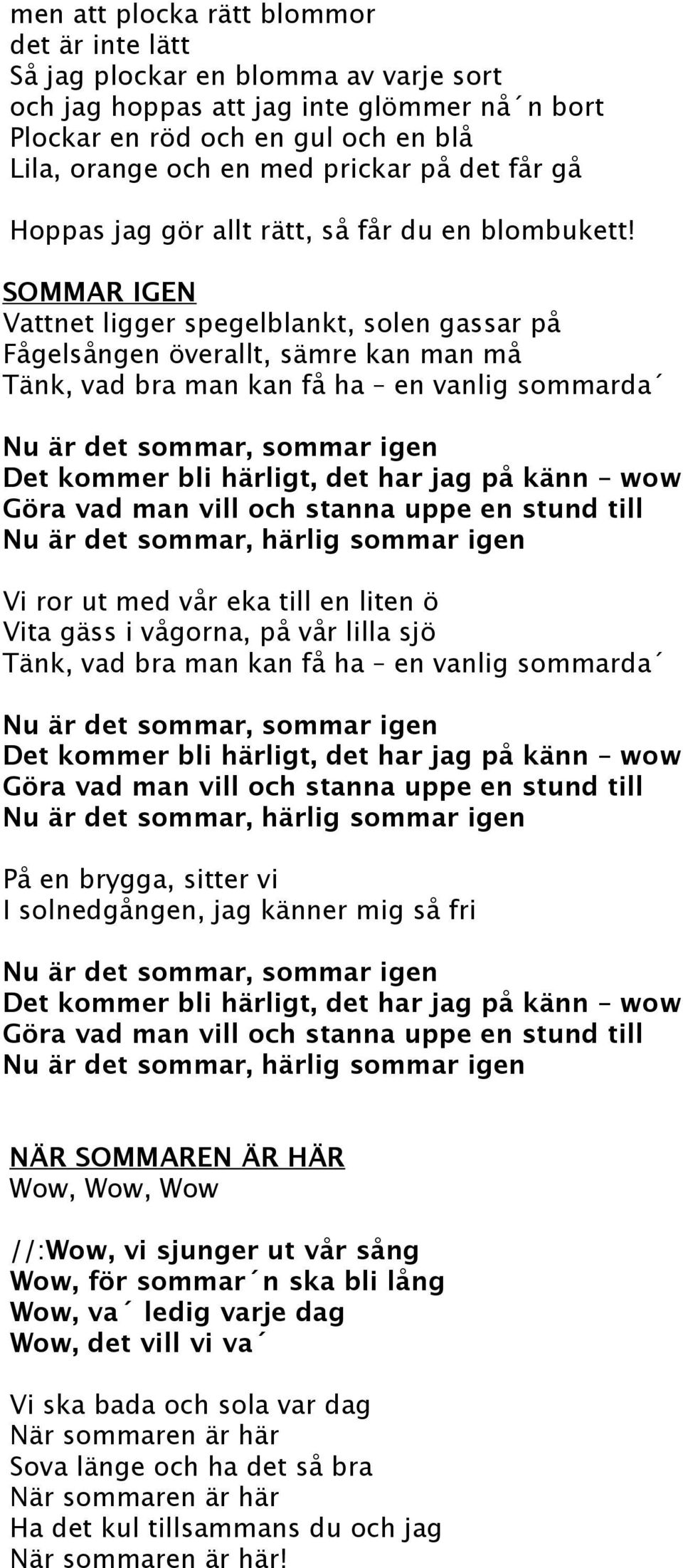 SOMMAR IGEN Vattnet ligger spegelblankt, solen gassar på Fågelsången överallt, sämre kan man må Tänk, vad bra man kan få ha en vanlig sommarda Nu är det sommar, sommar igen Det kommer bli härligt,