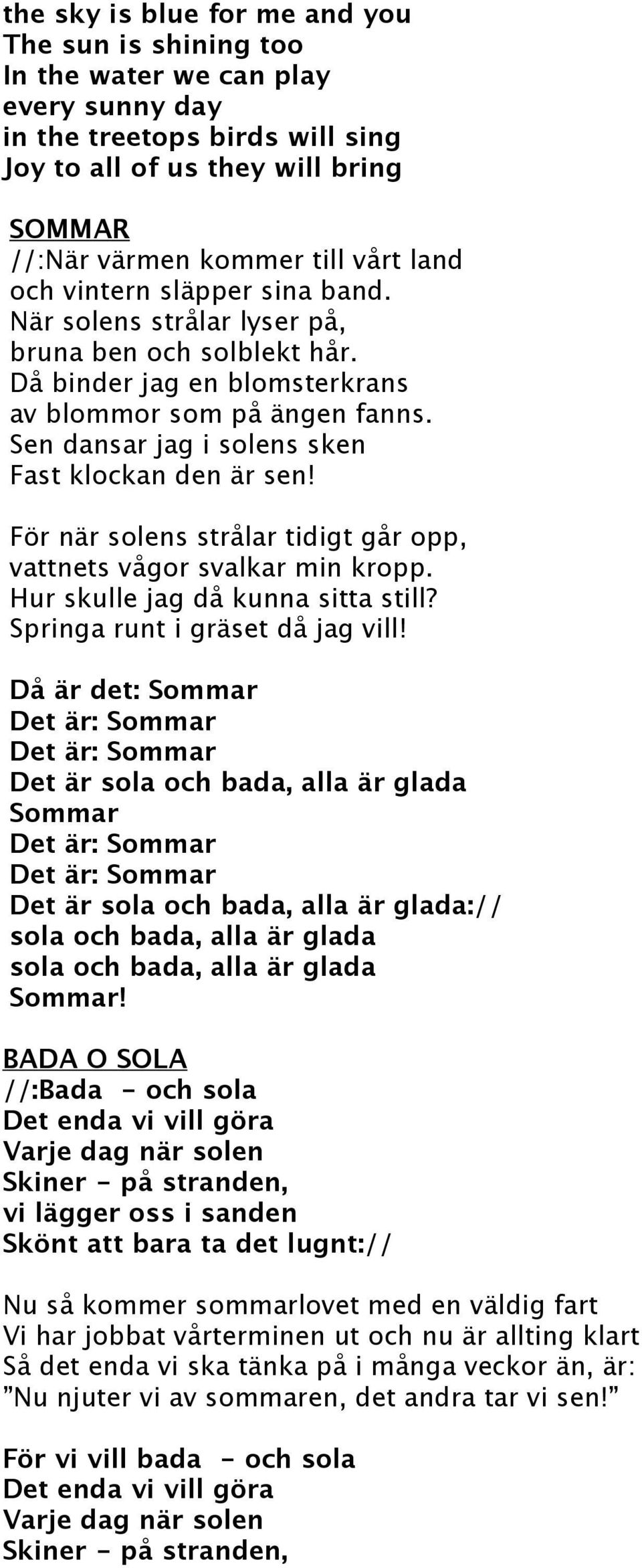 Sen dansar jag i solens sken Fast klockan den är sen! För när solens strålar tidigt går opp, vattnets vågor svalkar min kropp. Hur skulle jag då kunna sitta still? Springa runt i gräset då jag vill!