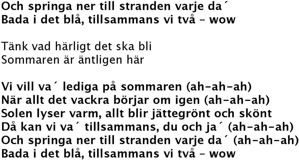 om igen (ah-ah-ah) Solen lyser varm, allt blir jättegrönt och skönt Då kan vi va tillsammans, du och