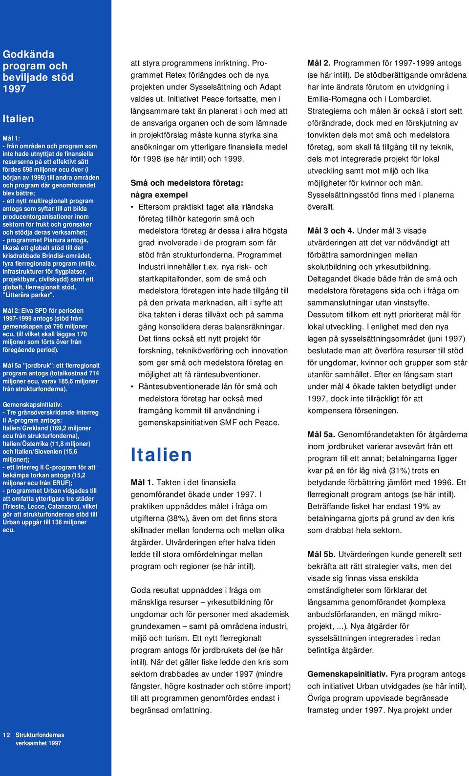 stödja deras verksamhet; - programmet Pianura antogs, likaså ett globalt stöd till det krisdrabbade Brindisi-området, fyra flerregionala program (miljö, infrastrukturer för flygplatser, projektbyar,
