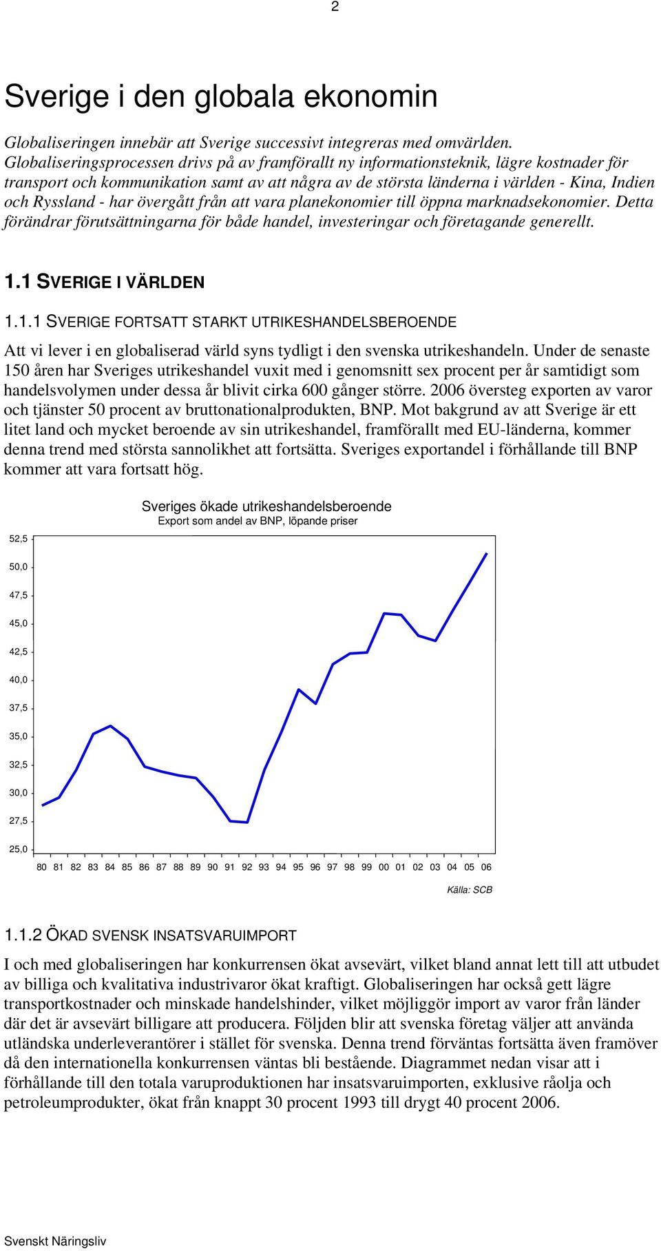 har övergått från att vara planekonomier till öppna marknadsekonomier. Detta förändrar förutsättningarna för både handel, investeringar och företagande generellt. 1.