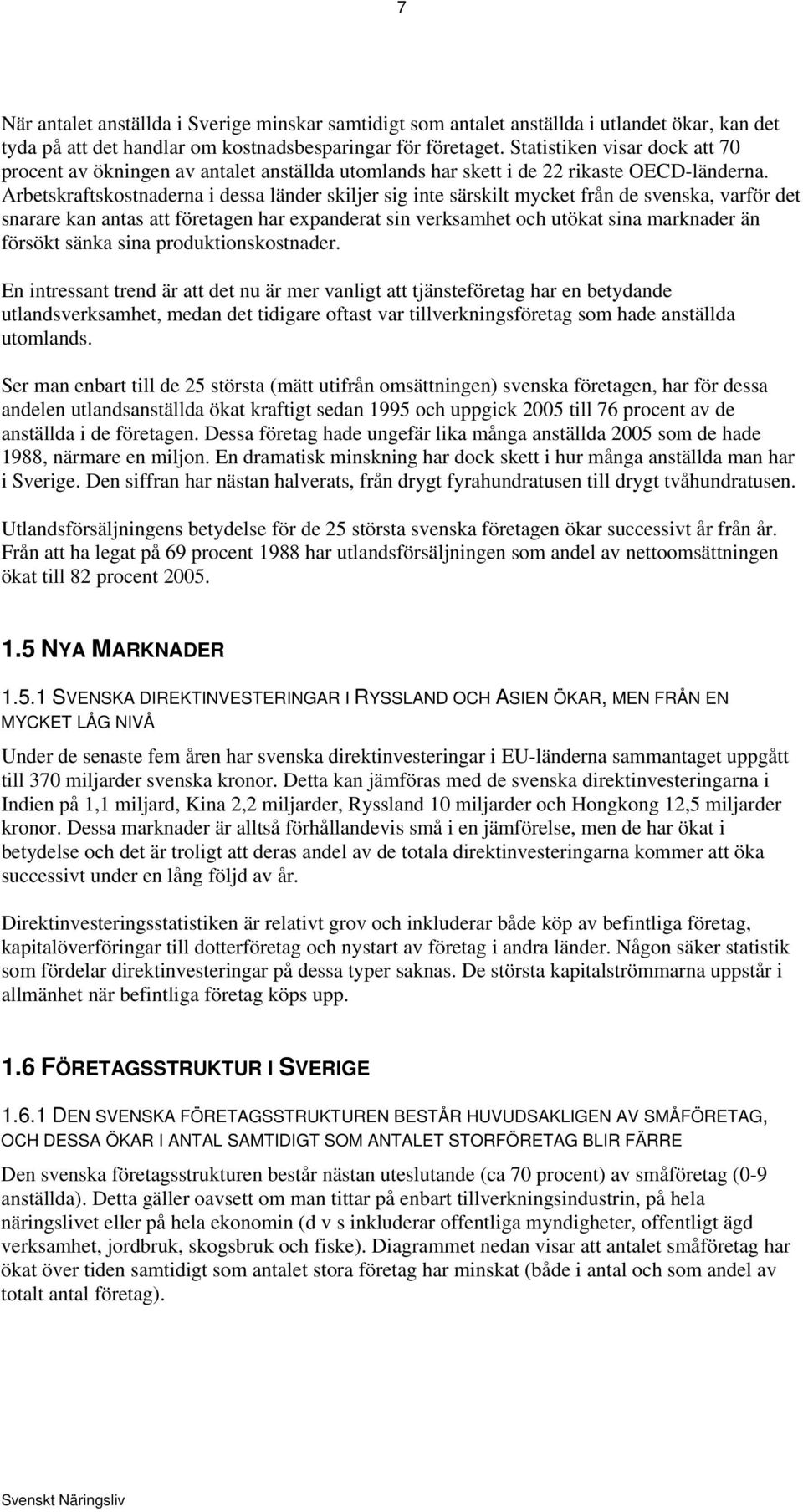 Arbetskraftskostnaderna i dessa länder skiljer sig inte särskilt mycket från de svenska, varför det snarare kan antas att företagen har expanderat sin verksamhet och utökat sina marknader än försökt